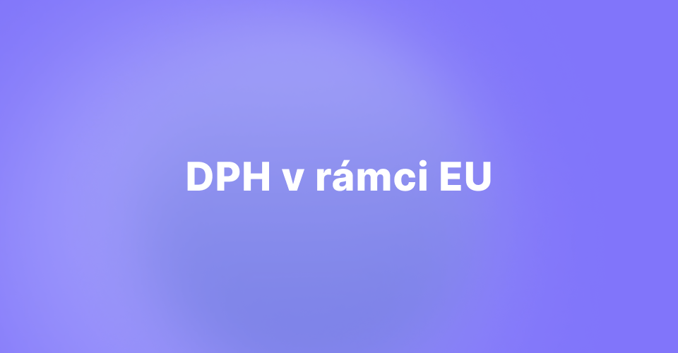 Navigace v labyrintu DPH v rámci EU: Co by měl každý exportér vědět