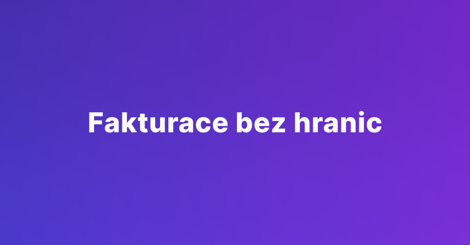 Fakturace bez hranic: Jak zvládnout mezinárodní fakturaci jednoduše
